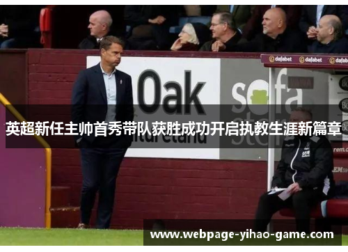 英超新任主帅首秀带队获胜成功开启执教生涯新篇章 英超新任主帅首秀带队获胜成功开启执教生涯新篇章