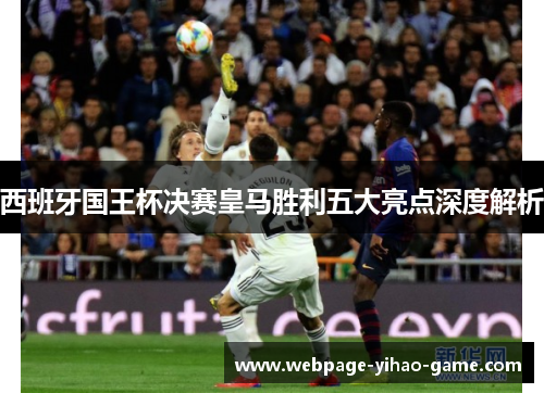 西班牙国王杯决赛皇马胜利五大亮点深度解析