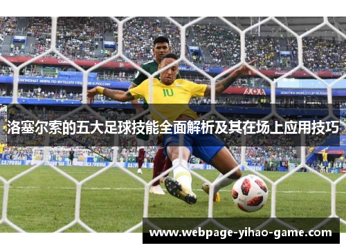 洛塞尔索的五大足球技能全面解析及其在场上应用技巧 洛塞尔索的五大足球技能全面解析及其在场上应用技巧