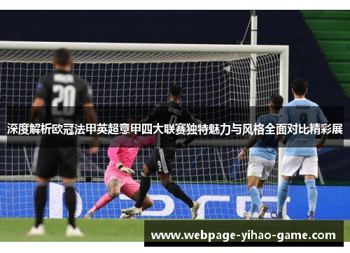 深度解析欧冠法甲英超意甲四大联赛独特魅力与风格全面对比精彩展 深度解析欧冠法甲英超意甲四大联赛独特魅力与风格全面对比精彩展