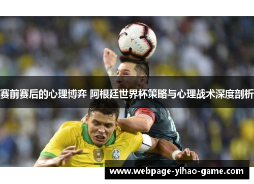 赛前赛后的心理博弈 阿根廷世界杯策略与心理战术深度剖析 赛前赛后的心理博弈 阿根廷世界杯策略与心理战术深度剖析