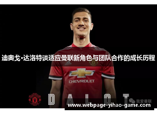 迪奥戈·达洛特谈适应曼联新角色与团队合作的成长历程 迪奥戈·达洛特谈适应曼联新角色与团队合作的成长历程