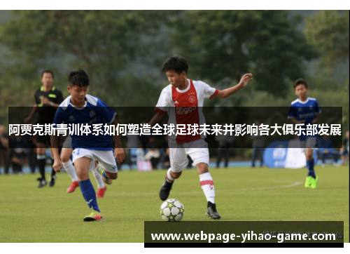 阿贾克斯青训体系如何塑造全球足球未来并影响各大俱乐部发展 阿贾克斯青训体系如何塑造全球足球未来并影响各大俱乐部发展