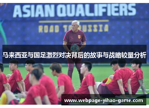 马来西亚与国足激烈对决背后的故事与战略较量分析 马来西亚与国足激烈对决背后的故事与战略较量分析
