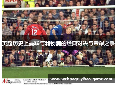 英超历史上曼联与利物浦的经典对决与荣耀之争 英超历史上曼联与利物浦的经典对决与荣耀之争