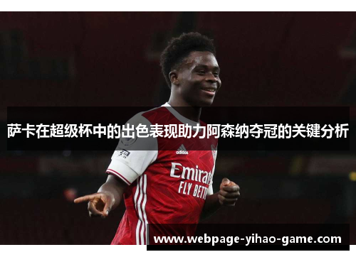 萨卡在超级杯中的出色表现助力阿森纳夺冠的关键分析