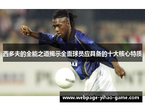 西多夫的全能之道揭示全面球员应具备的十大核心特质 西多夫的全能之道揭示全面球员应具备的十大核心特质