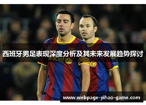 西班牙男足表现深度分析及其未来发展趋势探讨 西班牙男足表现深度分析及其未来发展趋势探讨