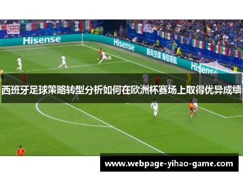 西班牙足球策略转型分析如何在欧洲杯赛场上取得优异成绩 西班牙足球策略转型分析如何在欧洲杯赛场上取得优异成绩