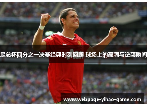足总杯四分之一决赛经典时刻回顾 球场上的高潮与逆袭瞬间