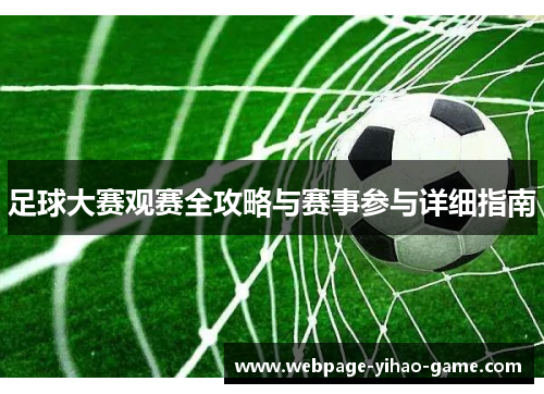 足球大赛观赛全攻略与赛事参与详细指南 足球大赛观赛全攻略与赛事参与详细指南